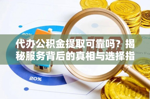 凌云代办公积金提取可靠吗？揭秘服务背后的真相与选择指南