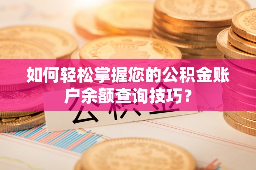 凌云如何轻松掌握您的公积金账户余额查询技巧？