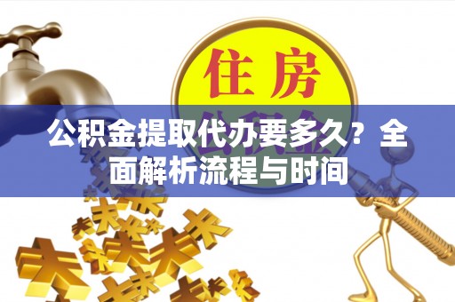凌云公积金提取代办要多久？全面解析流程与时间
