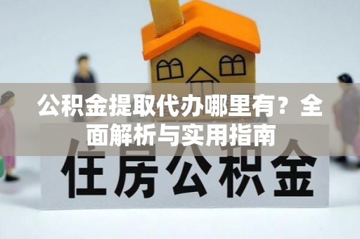 凌云公积金提取代办哪里有？全面解析与实用指南