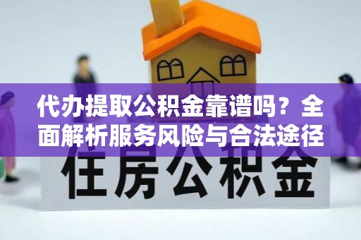 凌云代办提取公积金靠谱吗？全面解析服务风险与合法途径