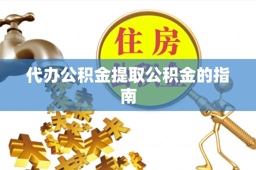 凌云代办公积金提取公积金的指南