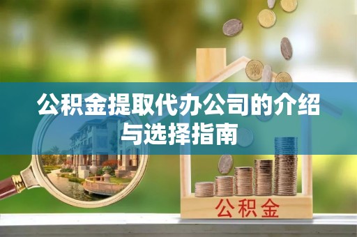 凌云公积金提取代办公司的介绍与选择指南