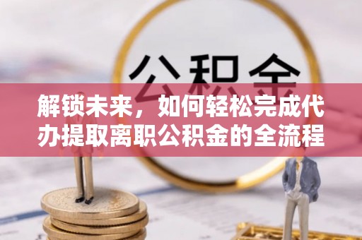 凌云解锁未来，如何轻松完成代办提取离职公积金的全流程
