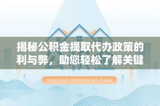 凌云揭秘公积金提取代办政策的利与弊，助您轻松了解关键要点