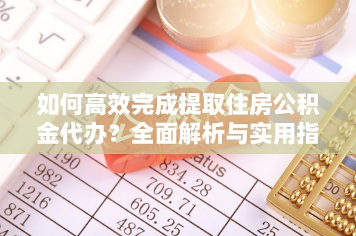 凌云如何高效完成提取住房公积金代办？全面解析与实用指南