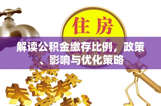 凌云解读公积金缴存比例，政策、影响与优化策略