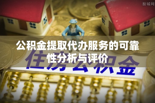 凌云公积金提取代办服务的可靠性分析与评价