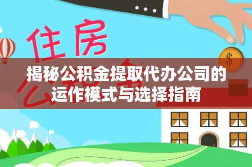 凌云揭秘公积金提取代办公司的运作模式与选择指南