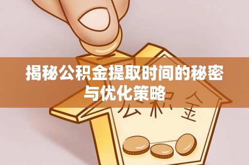 凌云揭秘公积金提取时间的秘密与优化策略