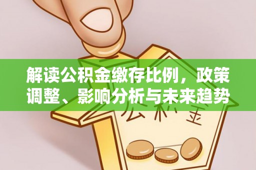 凌云解读公积金缴存比例，政策调整、影响分析与未来趋势