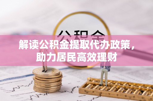 凌云解读公积金提取代办政策，助力居民高效理财