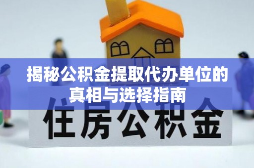 凌云揭秘公积金提取代办单位的真相与选择指南