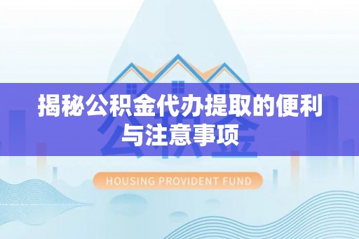 凌云揭秘公积金代办提取的便利与注意事项