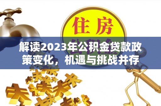 凌云解读2023年公积金贷款政策变化，机遇与挑战并存
