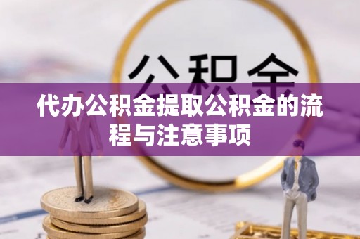 凌云代办公积金提取公积金的流程与注意事项