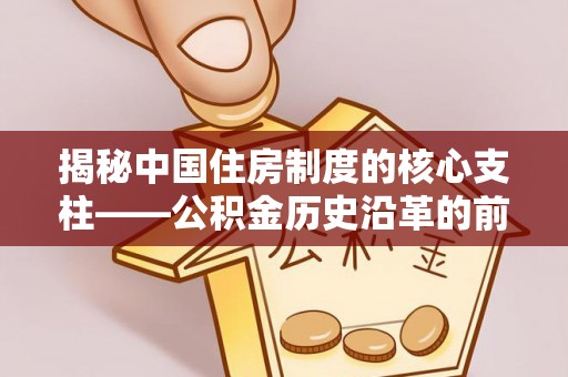 凌云揭秘中国住房制度的核心支柱——公积金历史沿革的前世今生