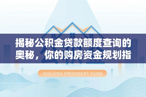 凌云揭秘公积金贷款额度查询的奥秘，你的购房资金规划指南