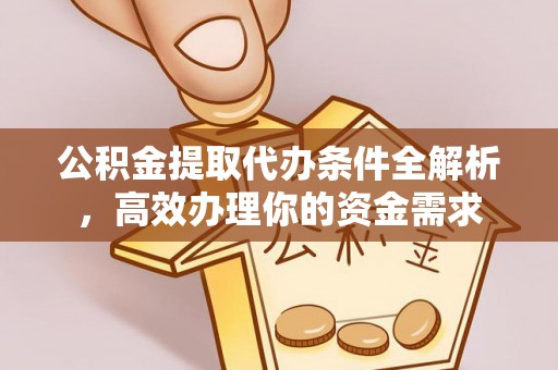 凌云公积金提取代办条件全解析，高效办理你的资金需求
