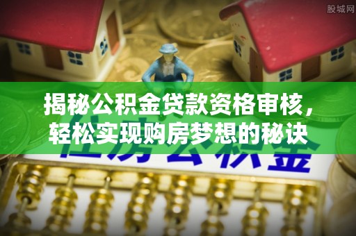 凌云揭秘公积金贷款资格审核，轻松实现购房梦想的秘诀