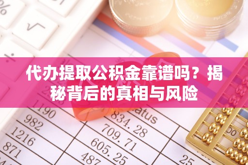 凌云代办提取公积金靠谱吗？揭秘背后的真相与风险