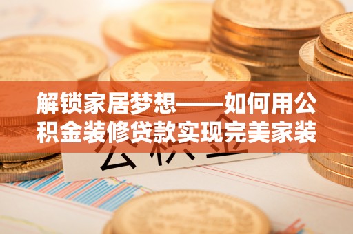 凌云解锁家居梦想——如何用公积金装修贷款实现完美家装