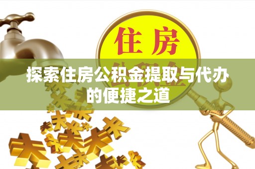 凌云探索住房公积金提取与代办的便捷之道