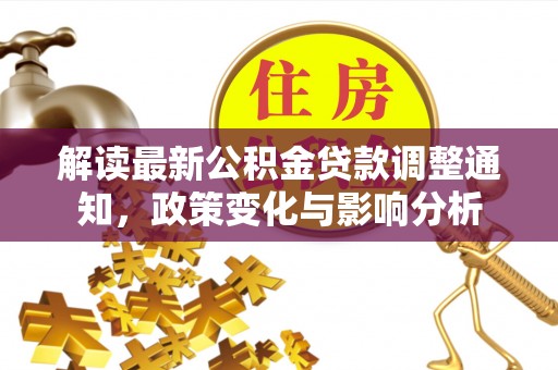 凌云解读最新公积金贷款调整通知，政策变化与影响分析