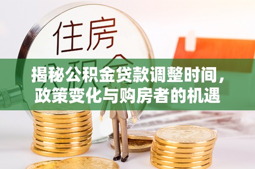 凌云揭秘公积金贷款调整时间，政策变化与购房者的机遇