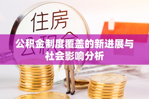 凌云公积金制度覆盖的新进展与社会影响分析