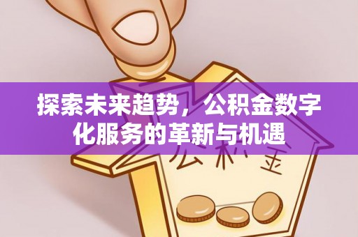 凌云探索未来趋势，公积金数字化服务的革新与机遇