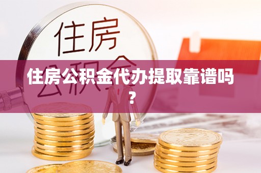 凌云住房公积金代办提取靠谱吗？
