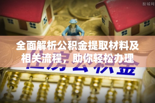 凌云全面解析公积金提取材料及相关流程，助你轻松办理