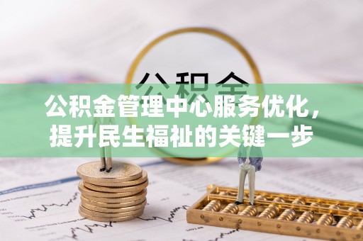 凌云公积金管理中心服务优化，提升民生福祉的关键一步