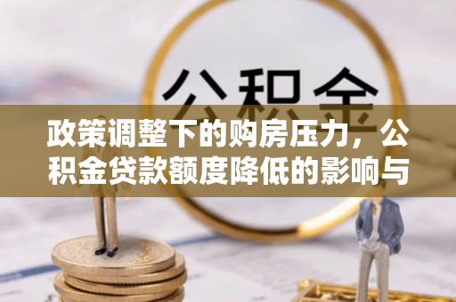 凌云政策调整下的购房压力，公积金贷款额度降低的影响与应对策略