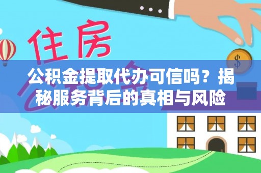 凌云公积金提取代办可信吗？揭秘服务背后的真相与风险