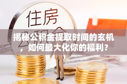 凌云揭秘公积金提取时间的玄机，如何最大化你的福利？