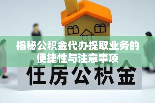 凌云揭秘公积金代办提取业务的便捷性与注意事项