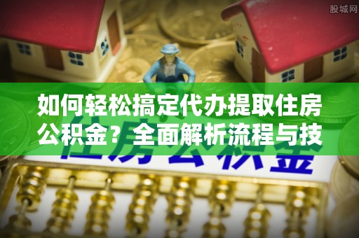 凌云如何轻松搞定代办提取住房公积金？全面解析流程与技巧