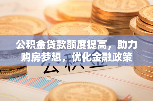 凌云公积金贷款额度提高，助力购房梦想，优化金融政策