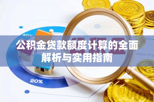 凌云公积金贷款额度计算的全面解析与实用指南