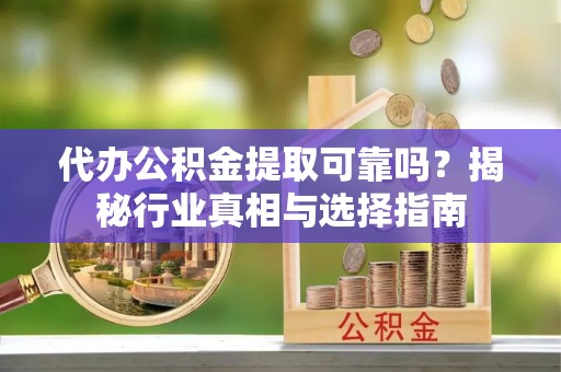 凌云代办公积金提取可靠吗？揭秘行业真相与选择指南