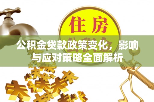 凌云公积金贷款政策变化，影响与应对策略全面解析