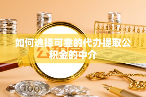 凌云如何选择可靠的代办提取公积金的中介