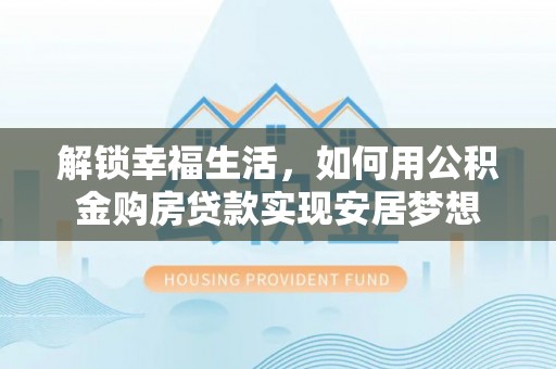 凌云解锁幸福生活，如何用公积金购房贷款实现安居梦想