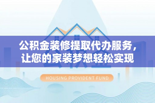 凌云公积金装修提取代办服务，让您的家装梦想轻松实现