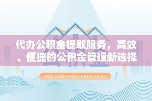 凌云代办公积金提取服务，高效、便捷的公积金管理新选择