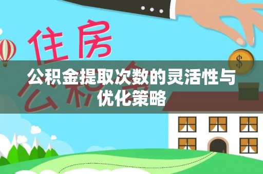 凌云公积金提取次数的灵活性与优化策略