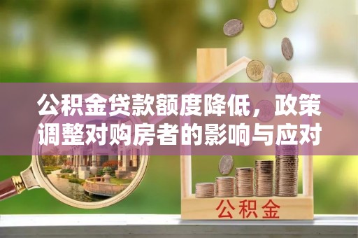 凌云公积金贷款额度降低，政策调整对购房者的影响与应对策略