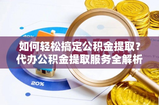 凌云如何轻松搞定公积金提取？代办公积金提取服务全解析